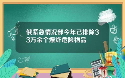 俄紧急情况部今年已排除33万余个爆炸危险物品