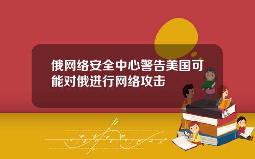 俄网络安全中心警告美国可能对俄进行网络攻击