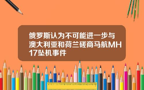 俄罗斯认为不可能进一步与澳大利亚和荷兰磋商马航MH17坠机事件