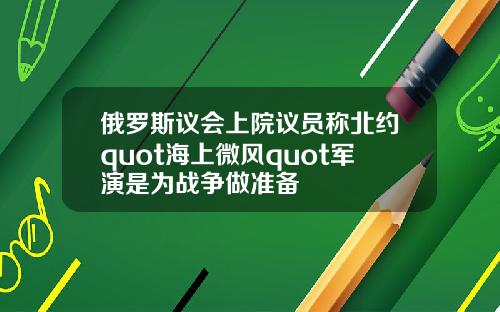 俄罗斯议会上院议员称北约quot海上微风quot军演是为战争做准备