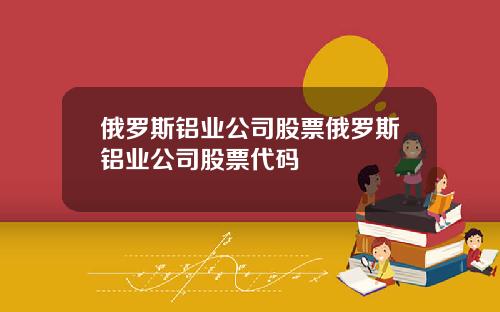 俄罗斯铝业公司股票俄罗斯铝业公司股票代码
