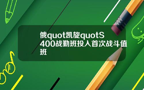 俄quot凯旋quotS400战勤班投入首次战斗值班