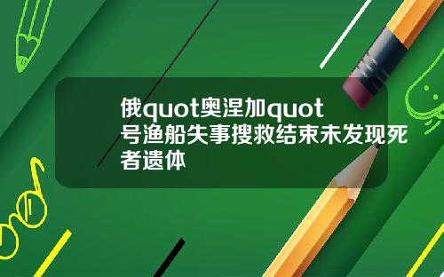 俄quot奥涅加quot号渔船失事搜救结束未发现死者遗体