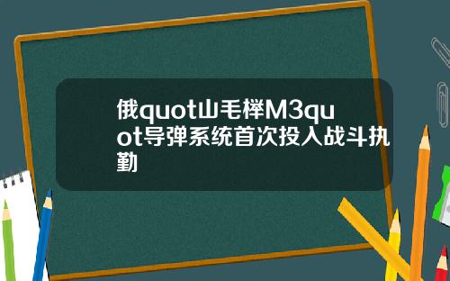 俄quot山毛榉M3quot导弹系统首次投入战斗执勤