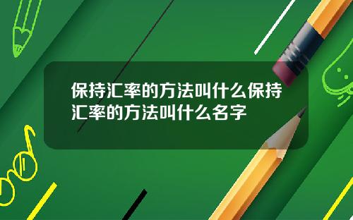 保持汇率的方法叫什么保持汇率的方法叫什么名字
