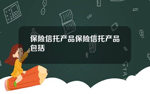 保险信托产品保险信托产品包括