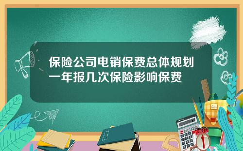 保险公司电销保费总体规划一年报几次保险影响保费