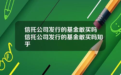 信托公司发行的基金敢买吗信托公司发行的基金敢买吗知乎