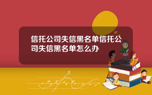 信托公司失信黑名单信托公司失信黑名单怎么办