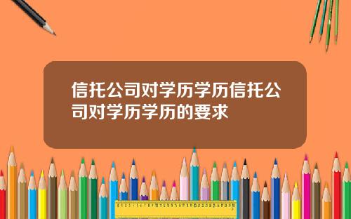 信托公司对学历学历信托公司对学历学历的要求