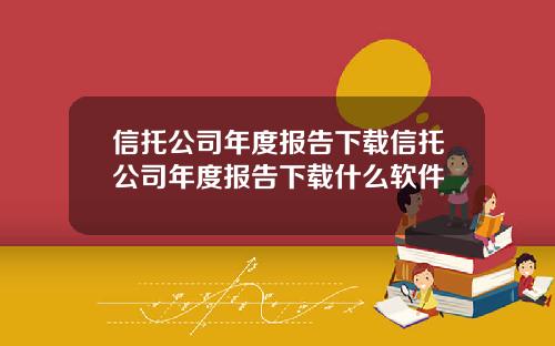 信托公司年度报告下载信托公司年度报告下载什么软件