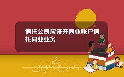 信托公司应该开同业账户信托同业业务