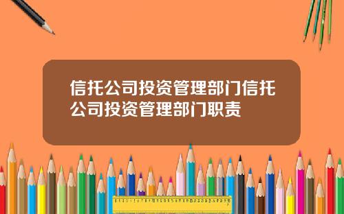 信托公司投资管理部门信托公司投资管理部门职责