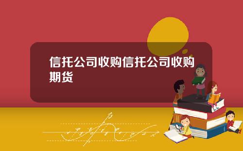 信托公司收购信托公司收购期货