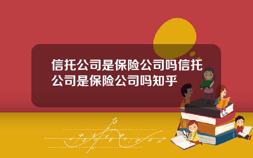 信托公司是保险公司吗信托公司是保险公司吗知乎