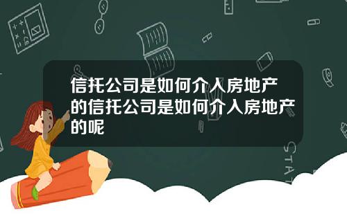 信托公司是如何介入房地产的信托公司是如何介入房地产的呢
