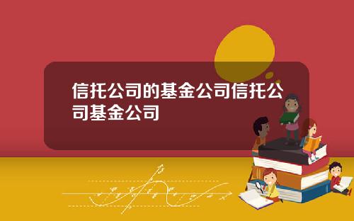 信托公司的基金公司信托公司基金公司