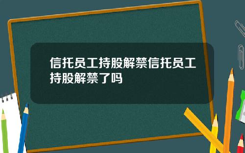 信托员工持股解禁信托员工持股解禁了吗