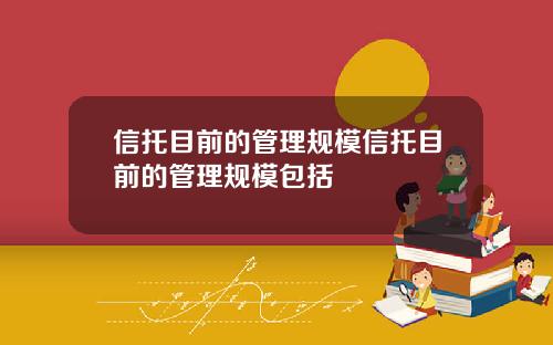 信托目前的管理规模信托目前的管理规模包括