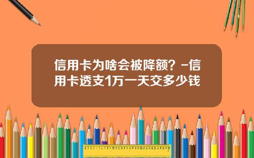 信用卡为啥会被降额？-信用卡透支1万一天交多少钱