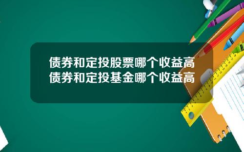债券和定投股票哪个收益高债券和定投基金哪个收益高