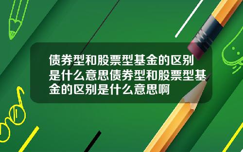 债券型和股票型基金的区别是什么意思债券型和股票型基金的区别是什么意思啊