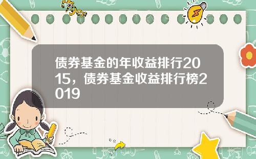 债券基金的年收益排行2015，债券基金收益排行榜2019