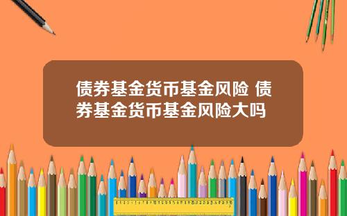 债券基金货币基金风险 债券基金货币基金风险大吗