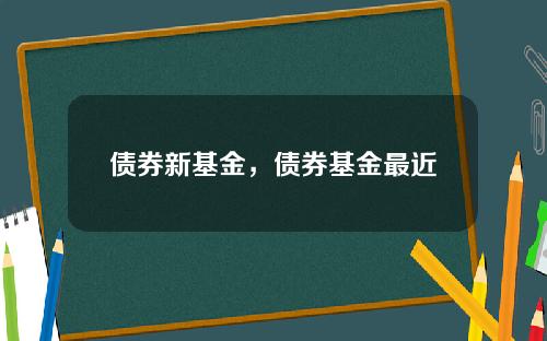 债券新基金，债券基金最近