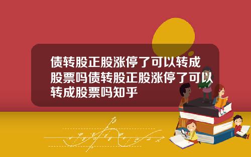 债转股正股涨停了可以转成股票吗债转股正股涨停了可以转成股票吗知乎