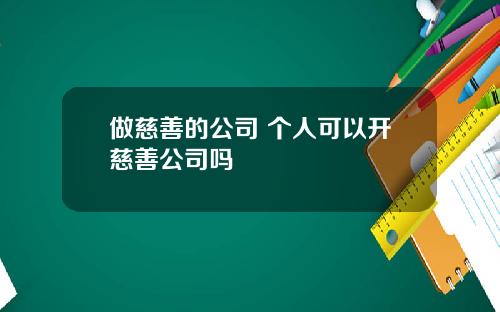 做慈善的公司 个人可以开慈善公司吗
