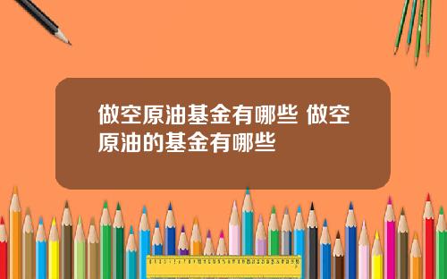 做空原油基金有哪些 做空原油的基金有哪些