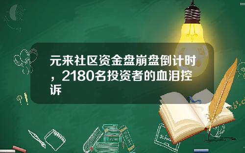 元来社区资金盘崩盘倒计时，2180名投资者的血泪控诉