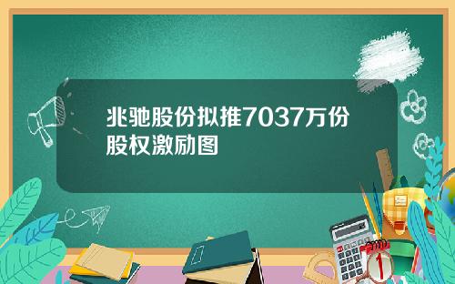 兆驰股份拟推7037万份股权激励图
