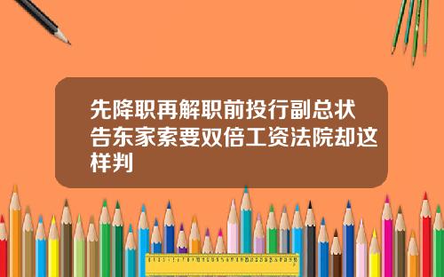 先降职再解职前投行副总状告东家索要双倍工资法院却这样判