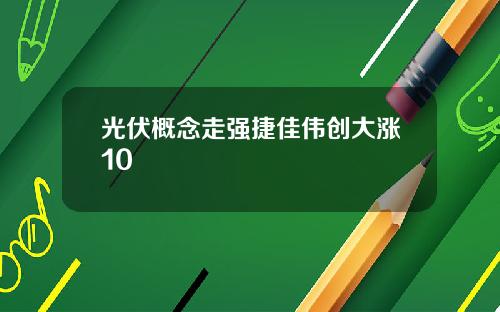 光伏概念走强捷佳伟创大涨10