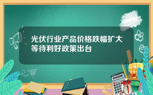 光伏行业产品价格跌幅扩大等待利好政策出台