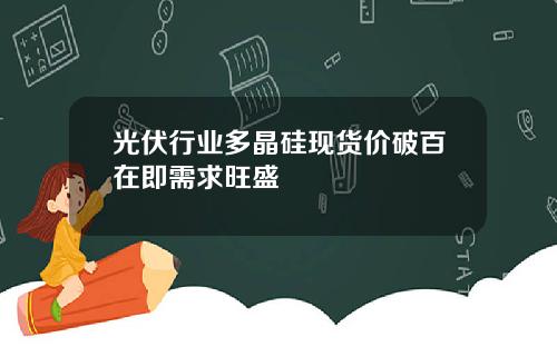 光伏行业多晶硅现货价破百在即需求旺盛