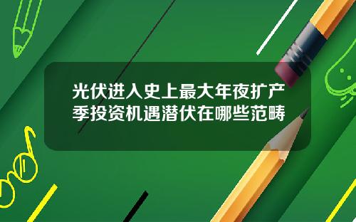 光伏进入史上最大年夜扩产季投资机遇潜伏在哪些范畴