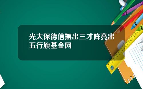 光大保德信摆出三才阵亮出五行旗基金网