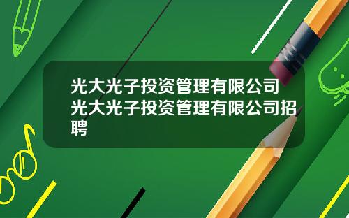 光大光子投资管理有限公司光大光子投资管理有限公司招聘