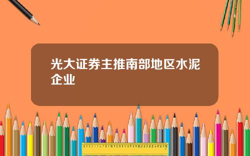 光大证券主推南部地区水泥企业