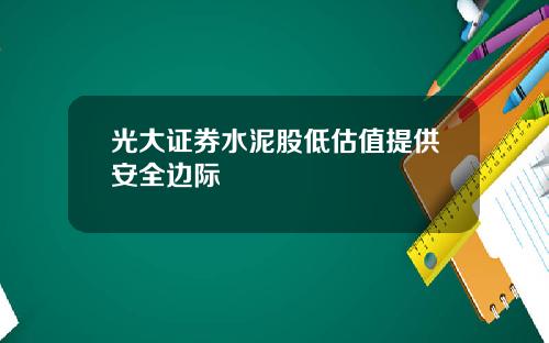 光大证券水泥股低估值提供安全边际