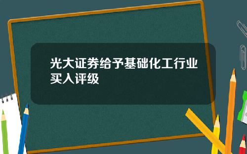 光大证券给予基础化工行业买入评级