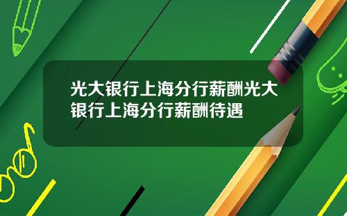 光大银行上海分行薪酬光大银行上海分行薪酬待遇