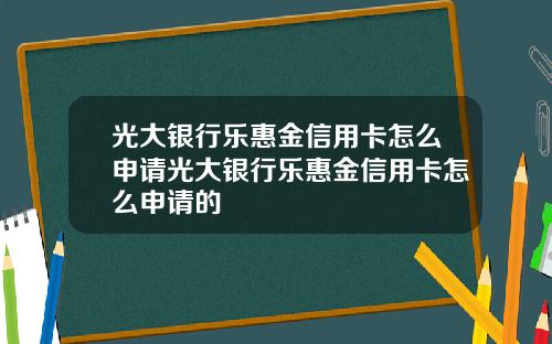 光大银行乐惠金信用卡怎么申请光大银行乐惠金信用卡怎么申请的