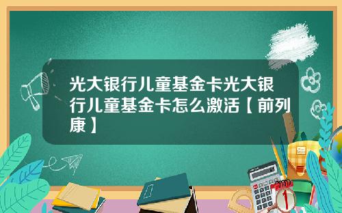 光大银行儿童基金卡光大银行儿童基金卡怎么激活【前列康】