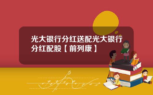 光大银行分红送配光大银行分红配股【前列康】