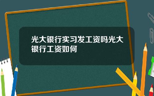 光大银行实习发工资吗光大银行工资如何