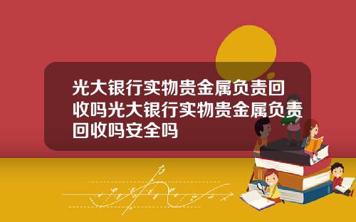 光大银行实物贵金属负责回收吗光大银行实物贵金属负责回收吗安全吗